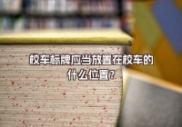 校車標(biāo)牌應(yīng)當(dāng)放置在校車的什么位置？